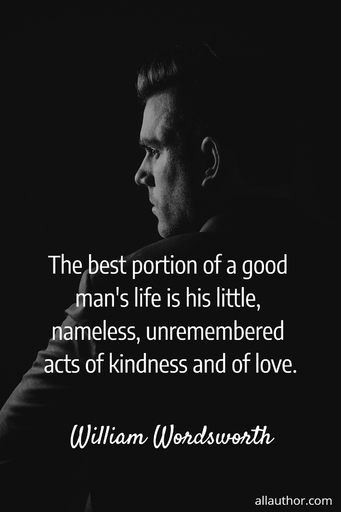 the best portion of a good mans life is his little nameless unremembered acts of...