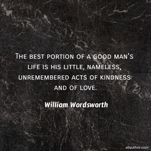 the best portion of a good mans life is his little nameless unremembered acts of...