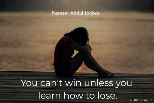 you cant win unless you learn how to lose...