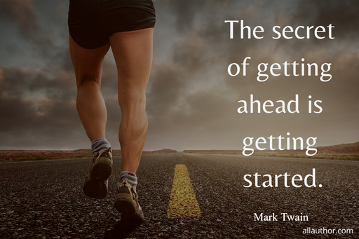 the secret of getting ahead is getting started...