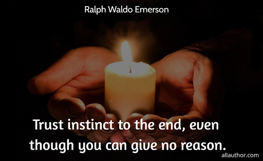 trust instinct to the end even though you can give no reason...