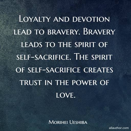 loyalty and devotion lead to bravery bravery leads to the spirit of self sacrifice the...