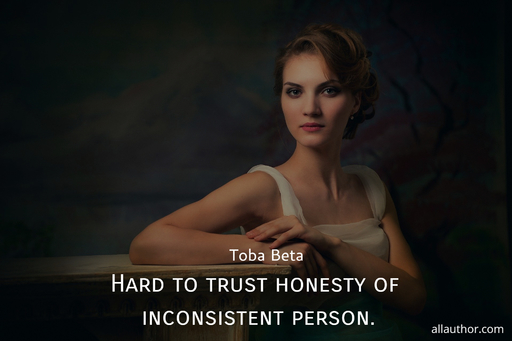 hard to trust honesty of inconsistent person...