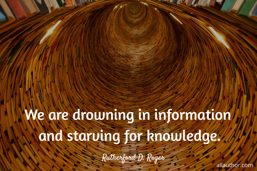 we are drowning in information and starving for knowledge...