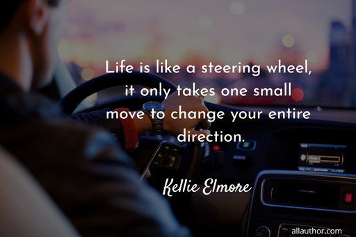 life is like a steering wheel it only takes one small move to change your entire...