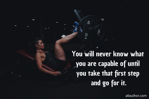 you will never know what you are capable of until you take that first step and go for it...