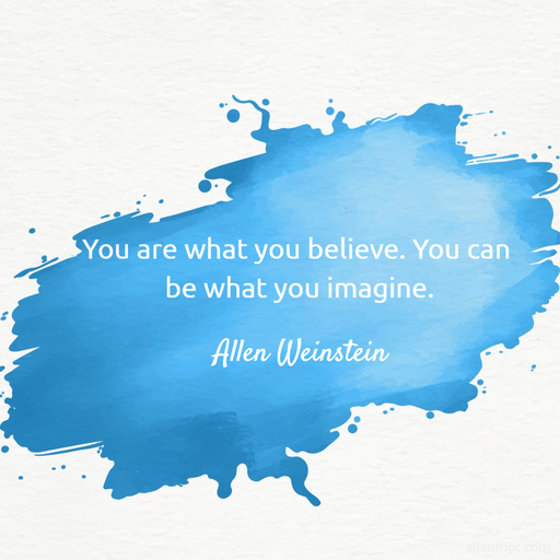 you are what you believe you can be what you imagine...