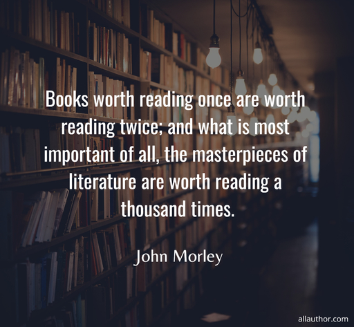 books worth reading once are worth reading twice and what is most important of all the...