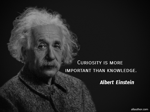 curiosity is more important than knowledge...