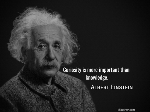 curiosity is more important than knowledge...
