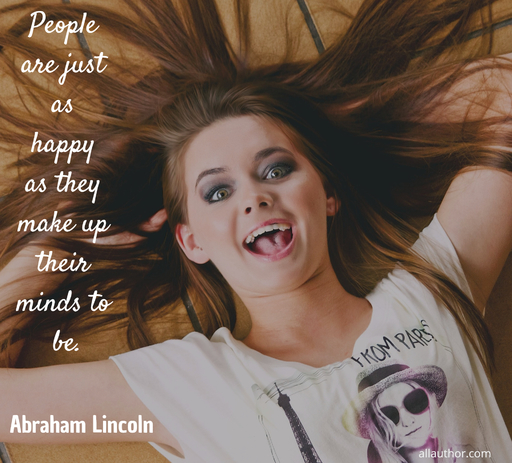 people are just as happy as they make up their minds to be...