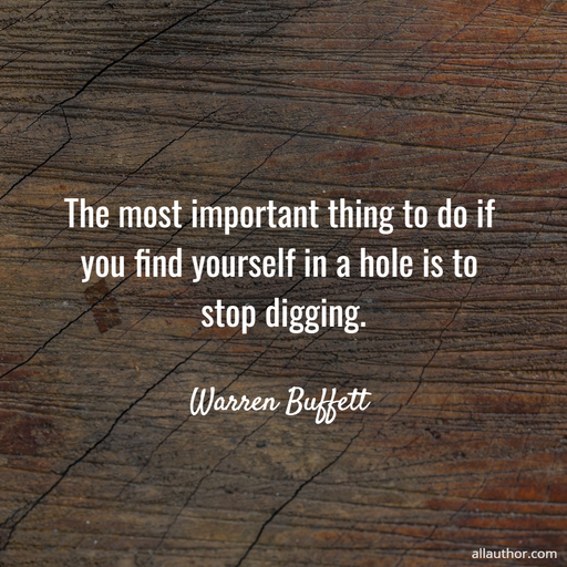 the most important thing to do if you find yourself in a hole is to stop digging...