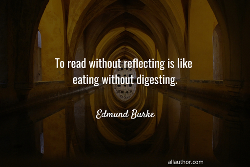 to read without reflecting is like eating without digesting...