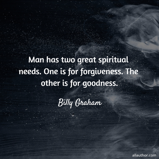 man has two great spiritual needs one is for forgiveness the other is for goodness...