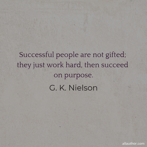 successful people are not gifted they just work hard then succeed on purpose...