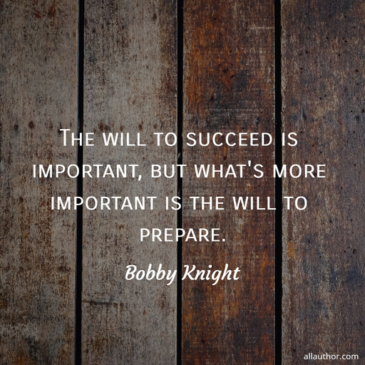 the will to succeed is important but whats more important is the will to prepare...