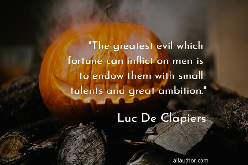 the greatest evil which fortune can inflict on men is to endow them with small talents...