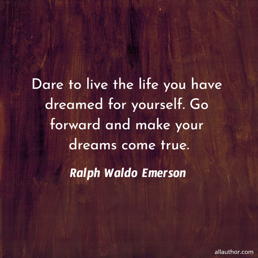 dare to live the life you have dreamed for yourself go forward and make your dreams come...