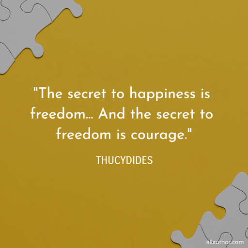 the secret to happiness is freedom and the secret to freedom is courage...