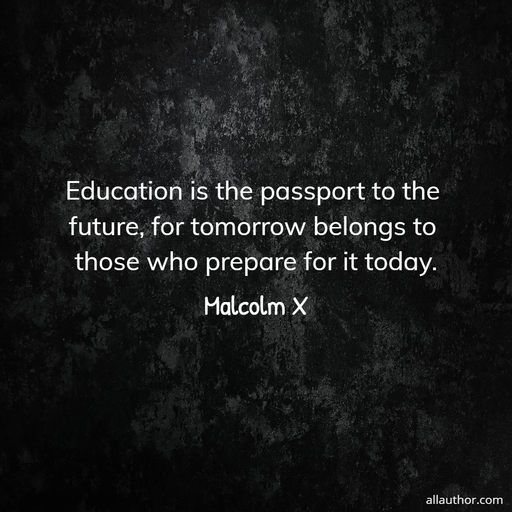 education is the passport to the future for tomorrow belongs to those who prepare for it...