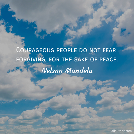 courageous people do not fear forgiving for the sake of peace...