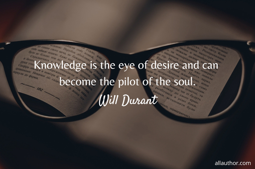 knowledge is the eye of desire and can become the pilot of the soul...