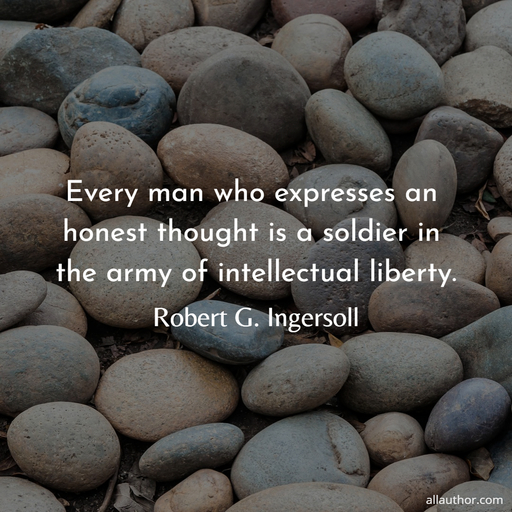 every man who expresses an honest thought is a soldier in the army of intellectual...