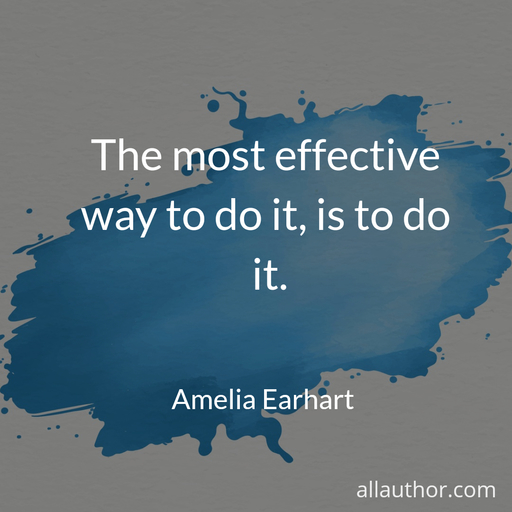 the most effective way to do it is to do it...