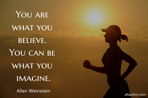 you are what you believe you can be what you imagine...