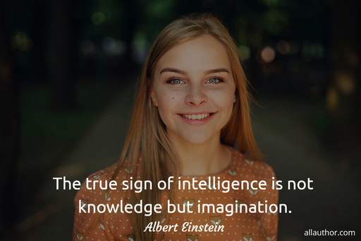 the true sign of intelligence is not knowledge but imagination...