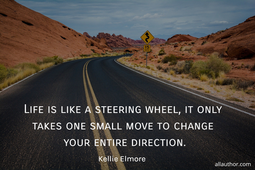 life is like a steering wheel it only takes one small move to change your entire...