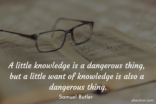 a little knowledge is a dangerous thing but a little want of knowledge is also a...