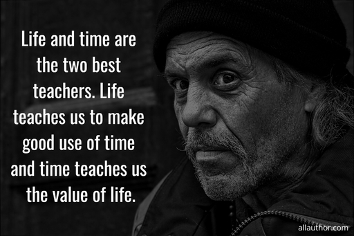 life and time are the two best teachers life teaches us to make good use of time and...