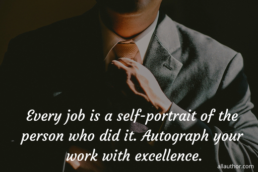 every job is a self portrait of the person who did it autograph your work with...