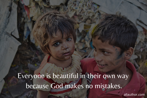 everyone is beautiful in their own way because god makes no mistakes...