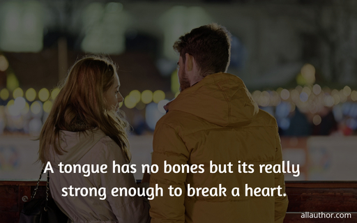 a tongue has no bones but its really strong enough to break a heart...