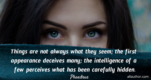 things are not always what they seem the first appearance deceives many the...