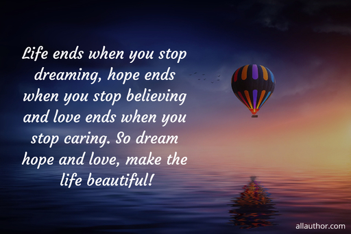 life ends when you stop dreaming hope ends when you stop believing and love ends when...