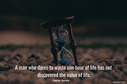 a man who dares to waste one hour of life has not discovered the value of life...