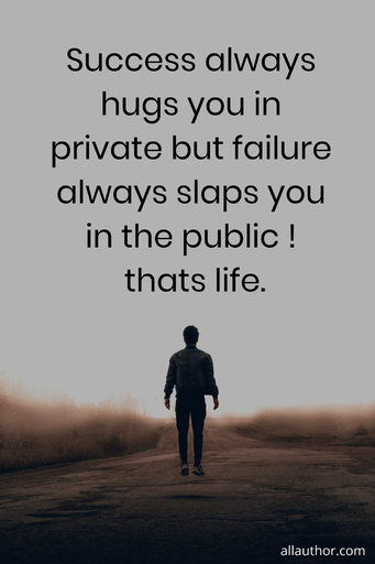 success always hugs you in private but failure always slaps you in the public thats...
