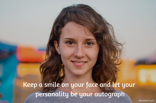 keep a smile on your face and let your personality be your autograph...