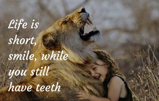 life is short smile while you still have teeth...