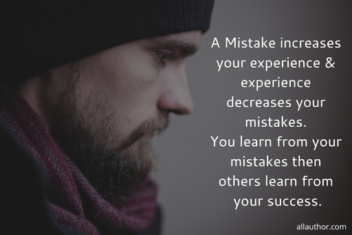 a mistake increases your experience experience decreases your mistakes you learn from...