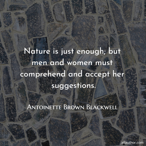 nature is just enough but men and women must comprehend and accept her suggestions...