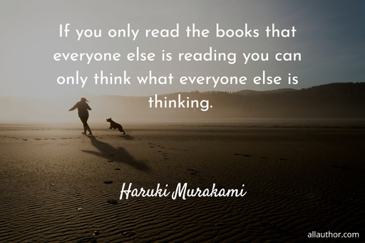 if you only read the books that everyone else is reading you can only think what everyone...