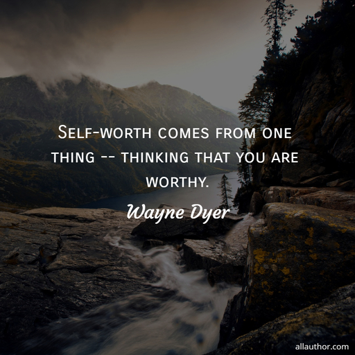 self worth comes from one thing thinking that you are worthy...