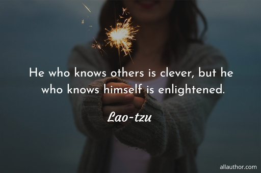 he who knows others is clever but he who knows himself is enlightened...