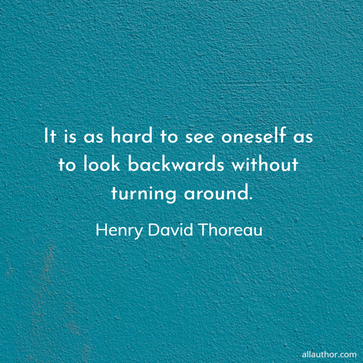 it is as hard to see oneself as to look backwards without turning around...