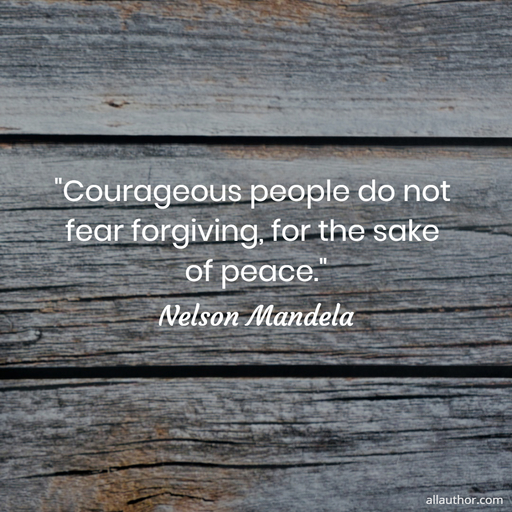 courageous people do not fear forgiving for the sake of peace...