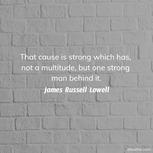 that cause is strong which has not a multitude but one strong man behind it...